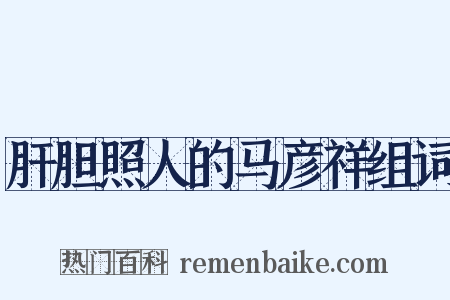 肝胆照人的马彦祥组词是什么意思的图片